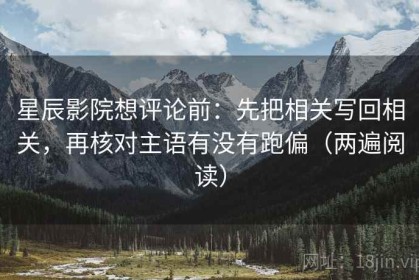 星辰影院想评论前：先把相关写回相关，再核对主语有没有跑偏（两遍阅读）