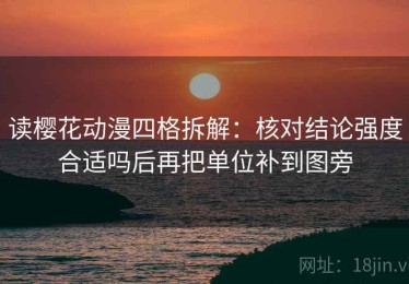 读樱花动漫四格拆解：核对结论强度合适吗后再把单位补到图旁