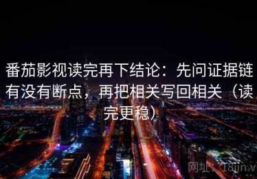 番茄影视读完再下结论：先问证据链有没有断点，再把相关写回相关（读完更稳）