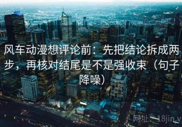 风车动漫想评论前：先把结论拆成两步，再核对结尾是不是强收束（句子降噪）