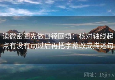 读微密圈先做口径回填：核对轴线起点有没有动过后再把字幕改成描述句