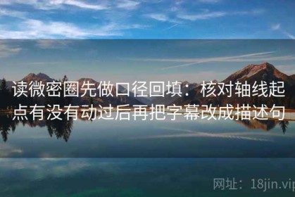 读微密圈先做口径回填：核对轴线起点有没有动过后再把字幕改成描述句