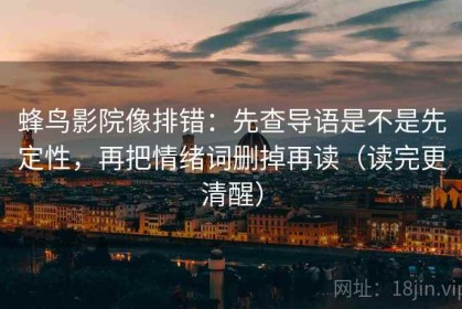 蜂鸟影院像排错：先查导语是不是先定性，再把情绪词删掉再读（读完更清醒）