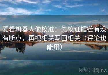 爱看机器人像校准：先校证据链有没有断点，再把相关写回相关（评论也能用）