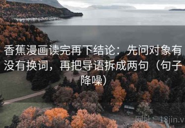香蕉漫画读完再下结论：先问对象有没有换词，再把导语拆成两句（句子降噪）