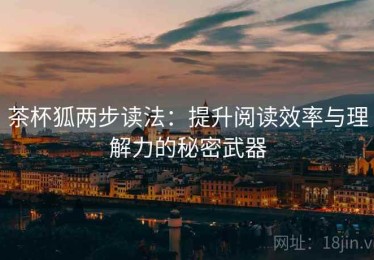 茶杯狐两步读法：提升阅读效率与理解力的秘密武器