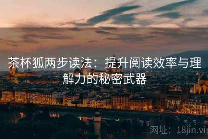茶杯狐两步读法：提升阅读效率与理解力的秘密武器