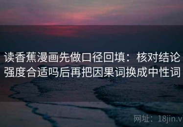 读香蕉漫画先做口径回填：核对结论强度合适吗后再把因果词换成中性词