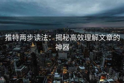 推特两步读法：揭秘高效理解文章的神器