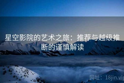星空影院的艺术之旅：推荐与越级推断的谨慎解读