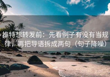 推特想转发前：先看例子有没有当规律，再把导语拆成两句（句子降噪）