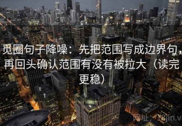 觅圈句子降噪：先把范围写成边界句，再回头确认范围有没有被拉大（读完更稳）