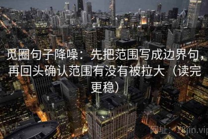 觅圈句子降噪：先把范围写成边界句，再回头确认范围有没有被拉大（读完更稳）