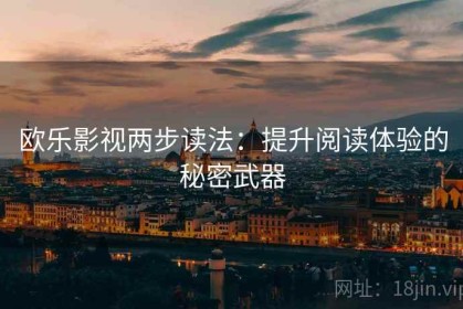 欧乐影视两步读法：提升阅读体验的秘密武器