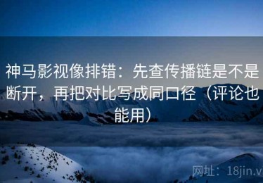 神马影视像排错：先查传播链是不是断开，再把对比写成同口径（评论也能用）
