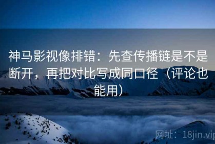 神马影视像排错：先查传播链是不是断开，再把对比写成同口径（评论也能用）
