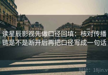 读星辰影视先做口径回填：核对传播链是不是断开后再把口径写成一句话