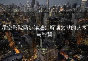 星空影院两步读法：解读文献的艺术与智慧