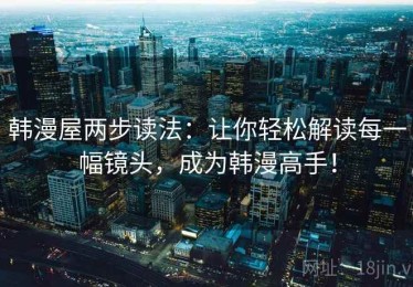 韩漫屋两步读法：让你轻松解读每一幅镜头，成为韩漫高手！