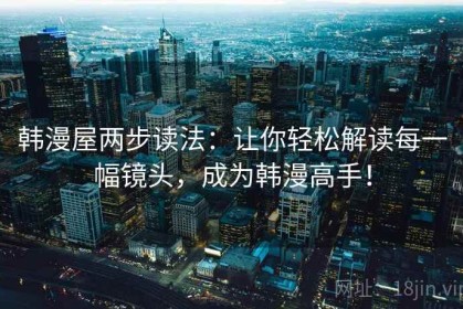 韩漫屋两步读法：让你轻松解读每一幅镜头，成为韩漫高手！