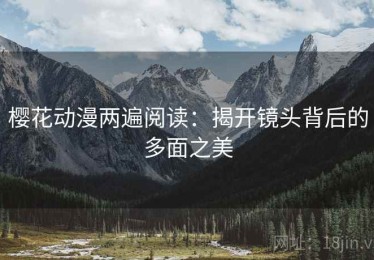 樱花动漫两遍阅读：揭开镜头背后的多面之美