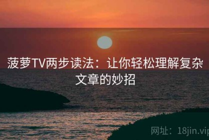 菠萝TV两步读法：让你轻松理解复杂文章的妙招