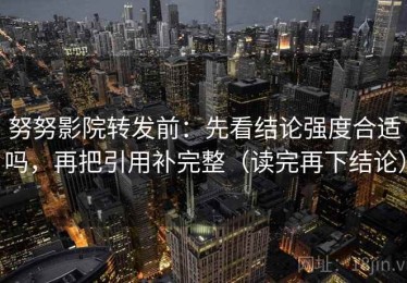 努努影院转发前：先看结论强度合适吗，再把引用补完整（读完再下结论）