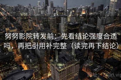 努努影院转发前：先看结论强度合适吗，再把引用补完整（读完再下结论）