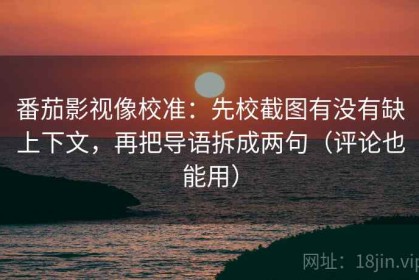 番茄影视像校准：先校截图有没有缺上下文，再把导语拆成两句（评论也能用）