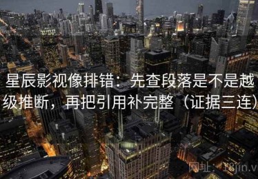 星辰影视像排错：先查段落是不是越级推断，再把引用补完整（证据三连）