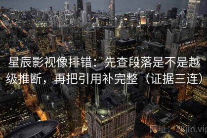 星辰影视像排错：先查段落是不是越级推断，再把引用补完整（证据三连）