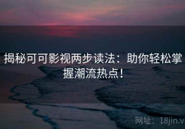 揭秘可可影视两步读法：助你轻松掌握潮流热点！
