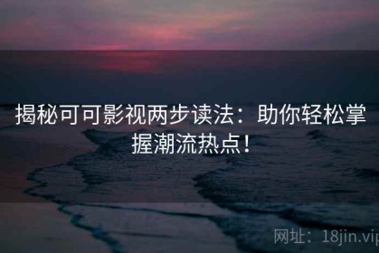 揭秘可可影视两步读法：助你轻松掌握潮流热点！