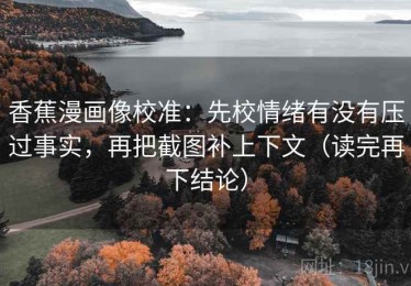 香蕉漫画像校准：先校情绪有没有压过事实，再把截图补上下文（读完再下结论）