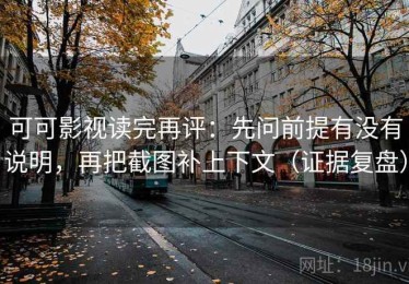 可可影视读完再评：先问前提有没有说明，再把截图补上下文（证据复盘）