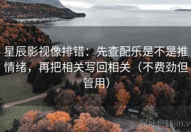 星辰影视像排错：先查配乐是不是推情绪，再把相关写回相关（不费劲但管用）