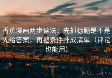 香蕉漫画两步读法：先抓标题是不是先给答案，再把条件补成清单（评论也能用）
