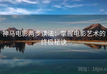 神马电影两步读法：掌握电影艺术的终极秘诀