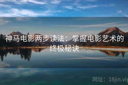 神马电影两步读法：掌握电影艺术的终极秘诀