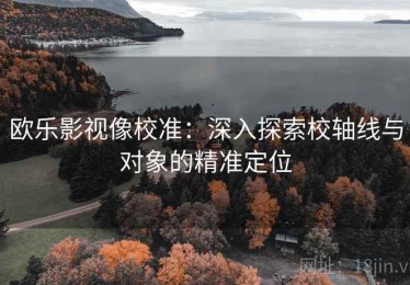 欧乐影视像校准：深入探索校轴线与对象的精准定位