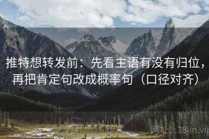 推特想转发前：先看主语有没有归位，再把肯定句改成概率句（口径对齐）