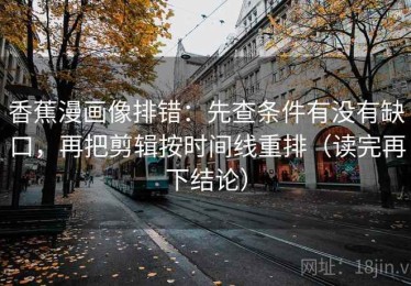 香蕉漫画像排错：先查条件有没有缺口，再把剪辑按时间线重排（读完再下结论）