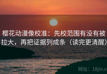 樱花动漫像校准：先校范围有没有被拉大，再把证据列成条（读完更清醒）