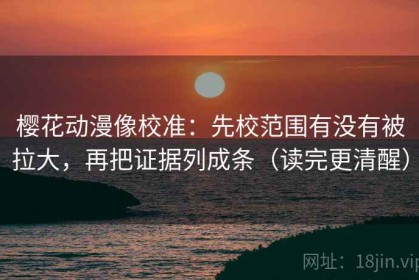 樱花动漫像校准：先校范围有没有被拉大，再把证据列成条（读完更清醒）