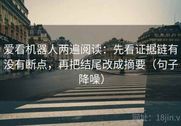 爱看机器人两遍阅读：先看证据链有没有断点，再把结尾改成摘要（句子降噪）