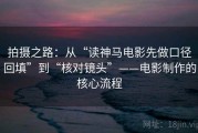 拍摄之路：从“读神马电影先做口径回填”到“核对镜头”——电影制作的核心流程