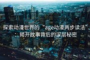 探索动漫世界的“age动漫两步读法”：揭开故事背后的深层秘密