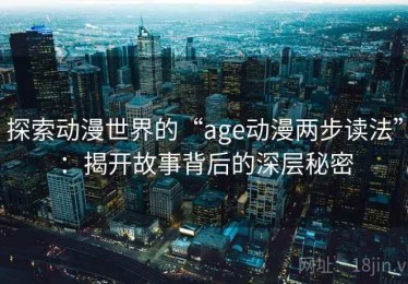 探索动漫世界的“age动漫两步读法”：揭开故事背后的深层秘密