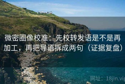 微密圈像校准：先校转发语是不是再加工，再把导语拆成两句（证据复盘）