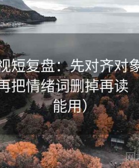神马影视短复盘：先对齐对象有没有换词，再把情绪词删掉再读（评论也能用）